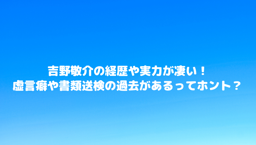 吉野敬介の経歴や実力が凄い 虚言癖や書類送検の過去があるってホント 令和瓦版