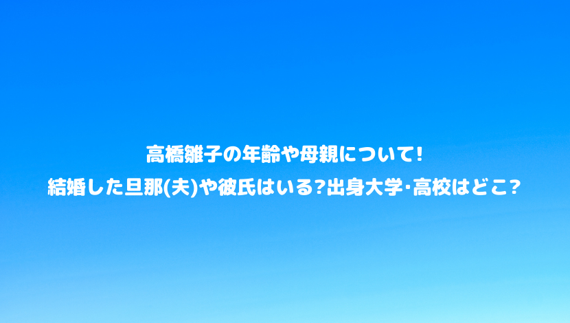 高橋雛子の年齢や母親について 結婚した旦那 夫 や彼氏はいる 出身大学 高校はどこ 令和瓦版